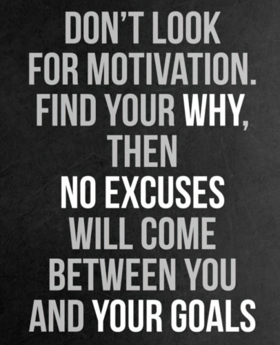 Don't Look For Motivation. Find Your Why, Then No Excuses Will Come Between You And Your Goals